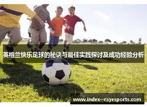 英格兰快乐足球的秘诀与最佳实践探讨及成功经验分析