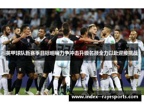 英甲球队新赛季目标明确力争冲击升级名额全力以赴迎接挑战