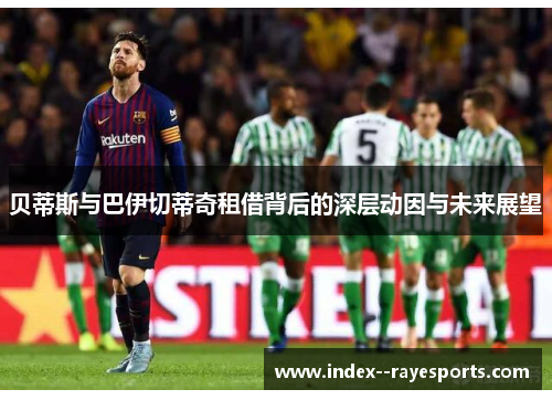 贝蒂斯与巴伊切蒂奇租借背后的深层动因与未来展望