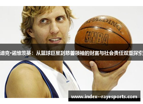 迪克·诺维茨基：从篮球巨星到慈善领袖的财富与社会责任双重探索