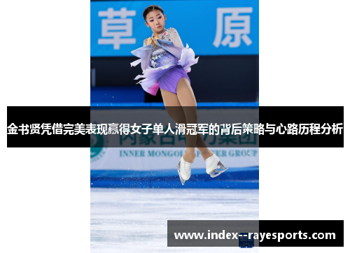 金书贤凭借完美表现赢得女子单人滑冠军的背后策略与心路历程分析
