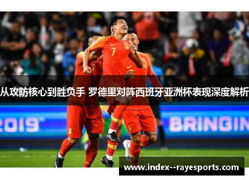 从攻防核心到胜负手 罗德里对阵西班牙亚洲杯表现深度解析