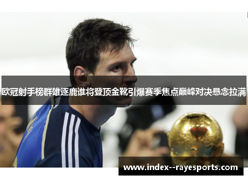 欧冠射手榜群雄逐鹿谁将登顶金靴引爆赛季焦点巅峰对决悬念拉满