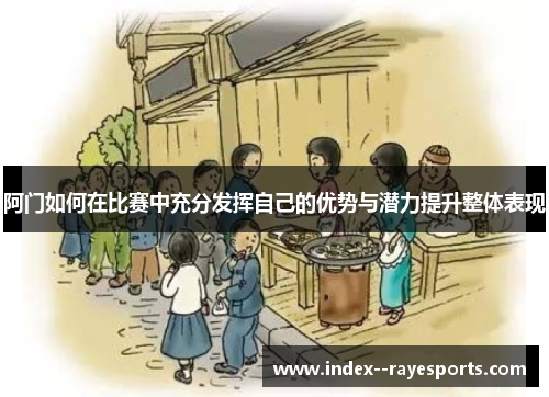 阿门如何在比赛中充分发挥自己的优势与潜力提升整体表现