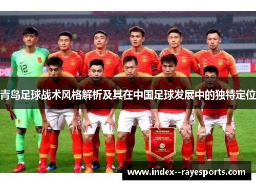 青岛足球战术风格解析及其在中国足球发展中的独特定位