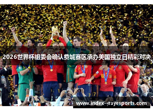 2026世界杯组委会确认费城赛区承办美国独立日精彩对决