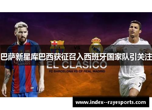 巴萨新星库巴西获征召入西班牙国家队引关注