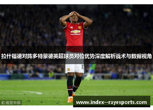拉什福德对阵多特蒙德英超球员对位优势深度解析战术与数据视角