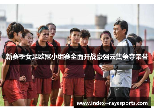 新赛季女足欧冠小组赛全面开战豪强云集争夺荣誉