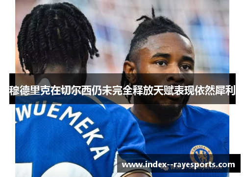 穆德里克在切尔西仍未完全释放天赋表现依然犀利