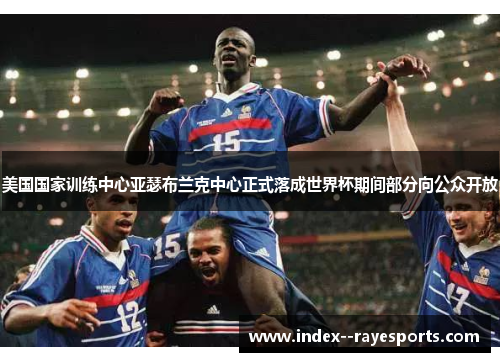 美国国家训练中心亚瑟布兰克中心正式落成世界杯期间部分向公众开放